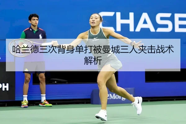 哈兰德三次背身单打被曼城三人夹击战术解析